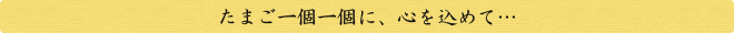 たまご一個一個に、心を込めて…