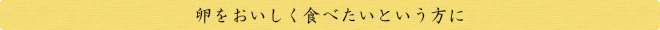 卵をおいしく食べたいという方に