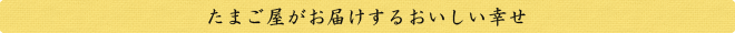 たまご屋がお届けするおいしい幸せ