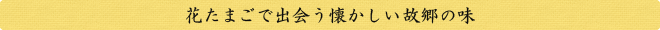 花たまごで出会う懐かしい故郷の味