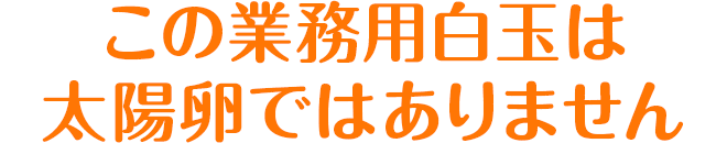 この業務用白玉は太陽卵ではありません