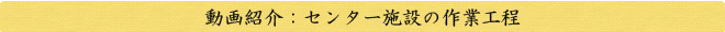 動画紹介：センター施設の作業工程