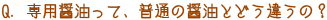 Q．専用醤油って、普通の醤油とどう違うの？