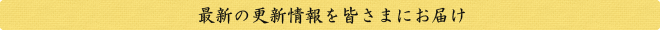 最新の更新情報を皆さまにお届け